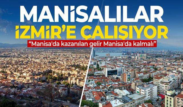 Manisalılar İzmir'e çalışıyor: "Gelir Manisa'da kalmalı"