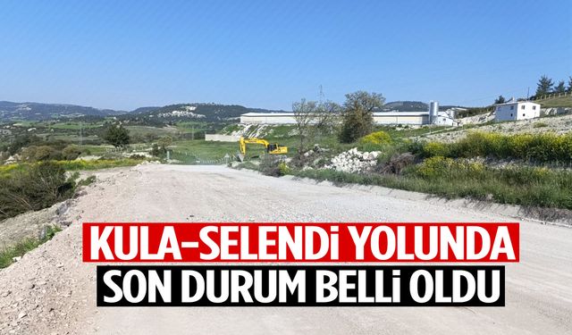 Kula-Selendi yolunda son durum belli oldu