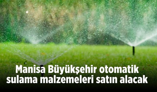 Manisa Büyükşehir otomatik sulama malzemeleri satın alacak