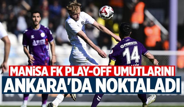 Manisa FK play-off umutlarını Ankara'da noktaladı