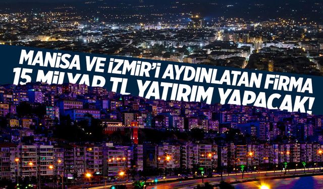 Manisa ve İzmir'i aydınlatan firmadan 15 milyar liralık yatırım geliyor!