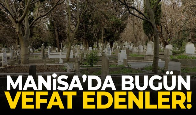 Manisa’da 21 kişi hayatını kaybetti... 12 Haziran 2026 vefat edenler
