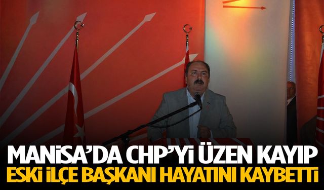 Manisa’da CHP’yi üzen kayıp! Eski ilçe başkanı hayatını kaybetti!