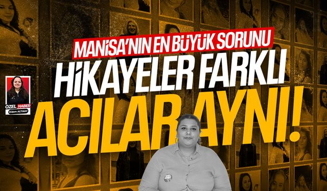 Manisa'nın en büyük sorunu: Hikayeler farklı, acılar aynı!