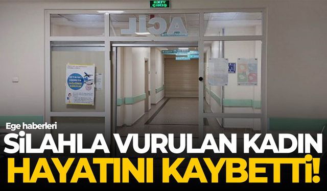 Silahla vurulan kadın hayatını kaybetti!