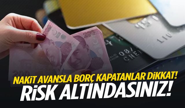 Nakit avansla borç kapatanlar dikkat! Risk altındasınız!