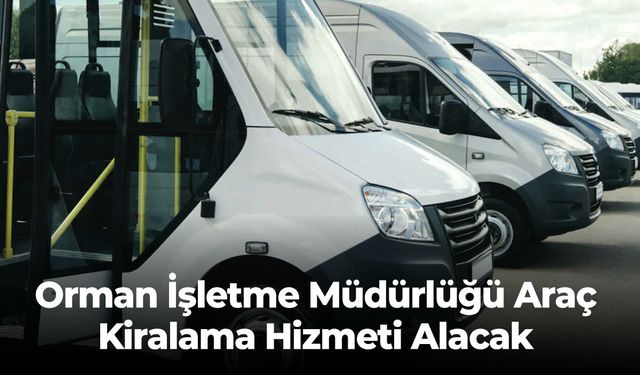 Orman İşletme Müdürlüğü Araç Kiralama Hizmeti Alacak