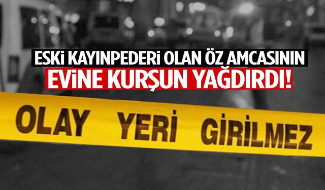 Öz amcasının evine kurşun yağdırdı! Eski damat dehşet saçtı