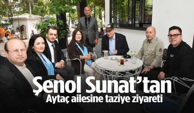 Şenol Sunat’tan Aytaç ailesine taziye ziyareti