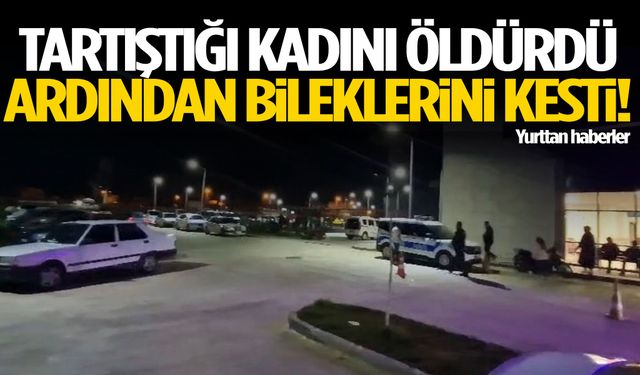 Tartıştığı kadını öldürdü, ardından bileklerini kesti!