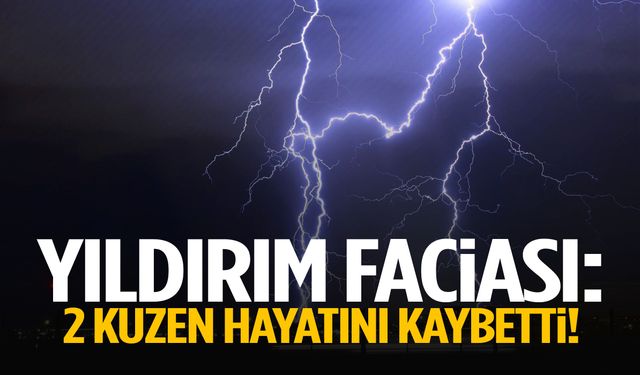 Yıldırım faciası… 2 kuzen hayatını kaybetti!