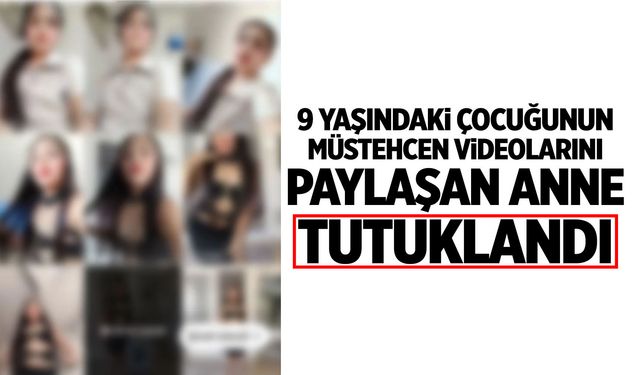 9 yaşındaki çocuğunun müstehcen videolarını paylaşan anne tutuklandı