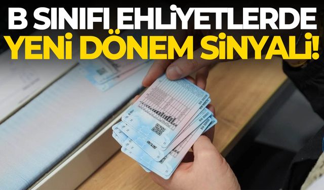 B sınıfı ehliyetlerde yeni dönem sinyali!