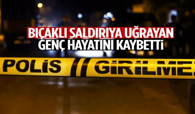 Korkunç olay: Bıçaklı saldırıya uğrayan genç hayatını kaybetti