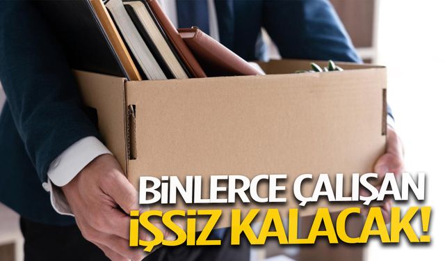 Binlerce çalışan işsiz kalacak!