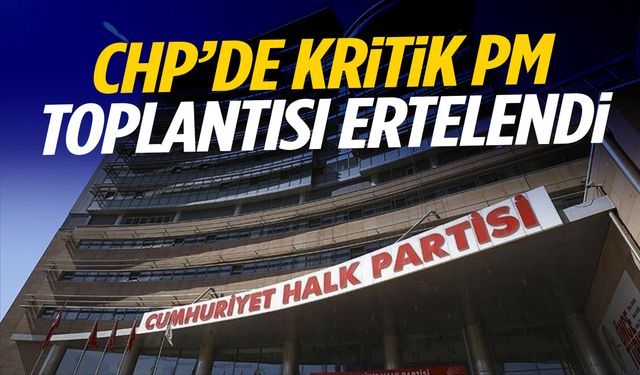 CHP’de kritik PM toplantısı ertelendi!