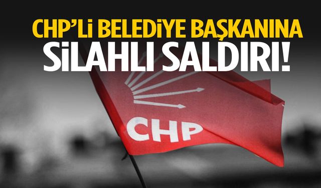 CHP’li belediye başkanına silahlı saldırı!
