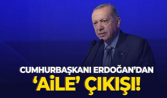Cumhurbaşkanı Erdoğan’dan ‘aile’ çıkışı!