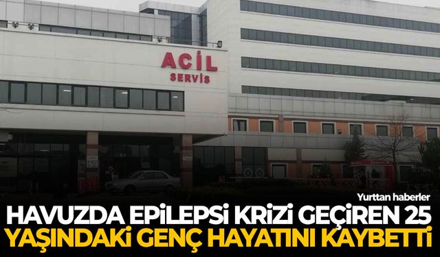 Havuzda epilepsi krizi geçiren 25 yaşındaki genç hayatını kaybetti