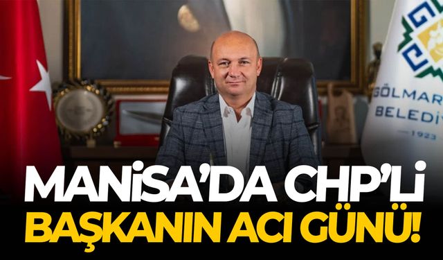 Manisa’da CHP’li başkanın acı günü!