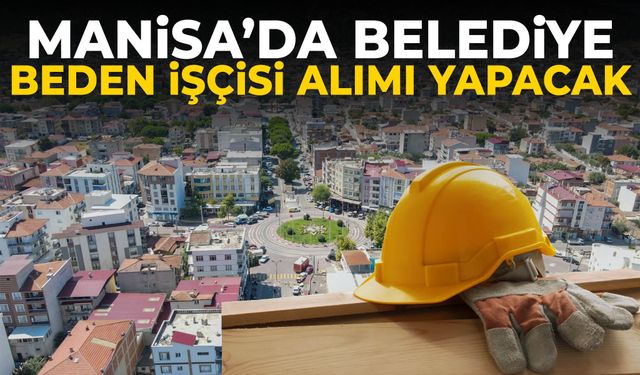 Manisa’da belediye beden işçisi alımı yapacak! Başvurular başladı...
