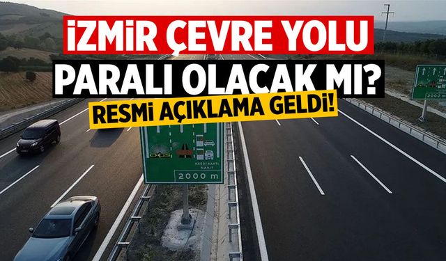 İzmir Çevre Yolu için resmi açıklama geldi!