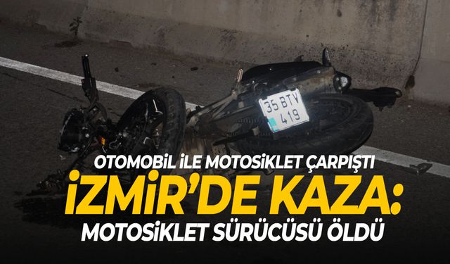 İzmir’de feci kaza: Motosiklet sürücüsü hayatını kaybetti