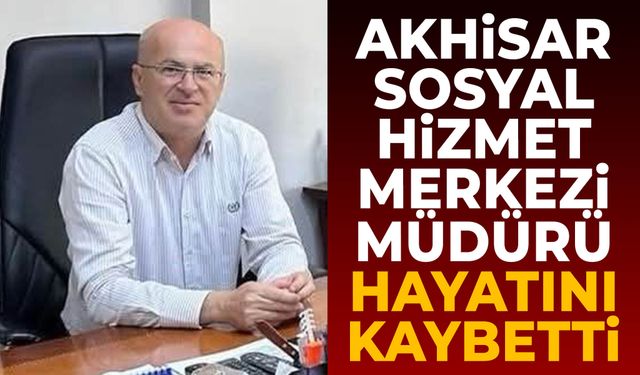 Akhisar Sosyal Hizmet Merkezi Müdürü hayatını kaybetti