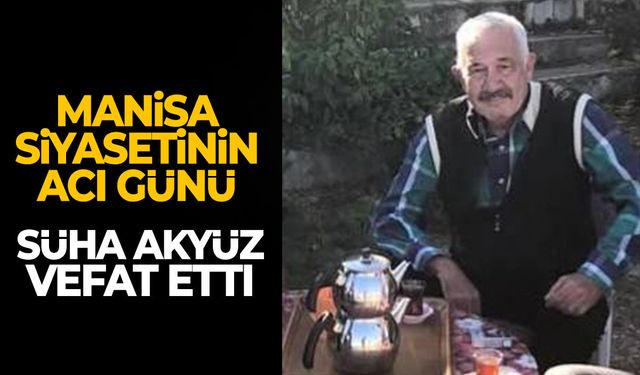 Manisa siyasetinin acı günü: Süha Akyüz vefat etti