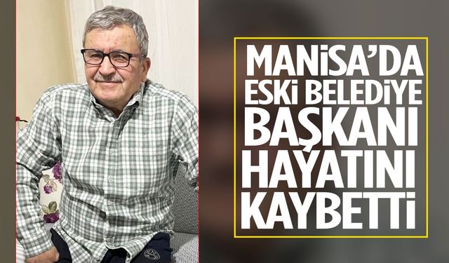 Manisa’da eski belediye başkanından acı haber