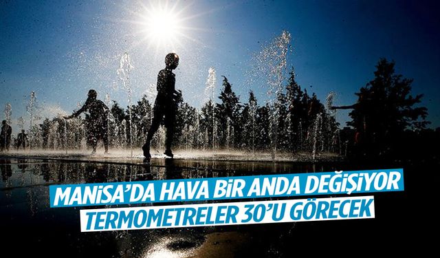 Manisa’da hava bir anda değişiyor! Termometreler 30’u görecek