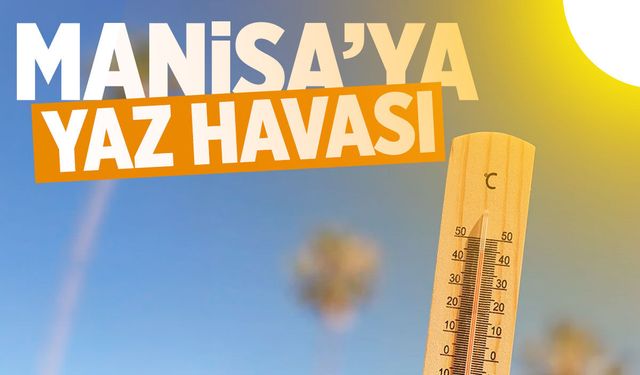 Manisa’ya yaz havası geliyor: 5 gün boyunca sıcaklık artacak