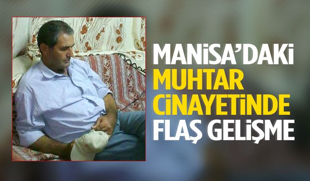Manisa’daki muhtar cinayetinde flaş gelişme!