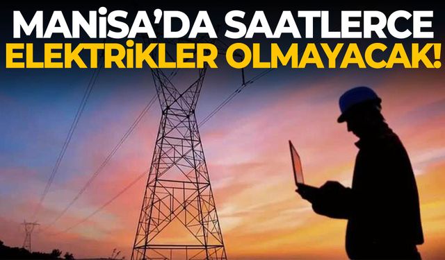 Manisa’da kesinti haritası netleşti… Saatlerce olamayacak!