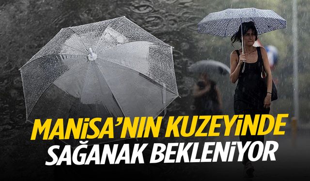 Manisa’nın kuzeyinde sağanak bekleniyor!