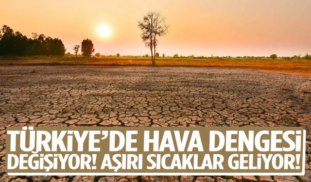 Türkiye’de hava dengesi değişiyor! Aşırı sıcaklar geliyor!