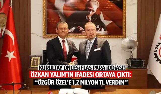 Özkan Yalım’ın ifadesi ortaya çıktı: Kurultay öncesi Özgür Özel’e 1,2 milyon TL verdim