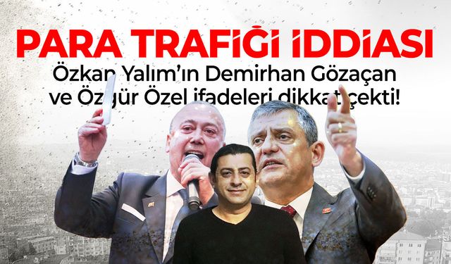 Özkan Yalım'ın Özgür Özel ve Demirhan Gözaçan ifadesi ortaya çıktı!