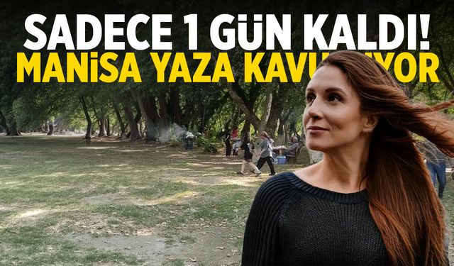 Sadece 1 gün kaldı! Manisa 30 dereceye dayanıyor!