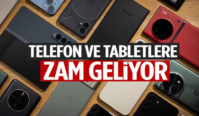 Telefon ve tabletlere zam geliyor!