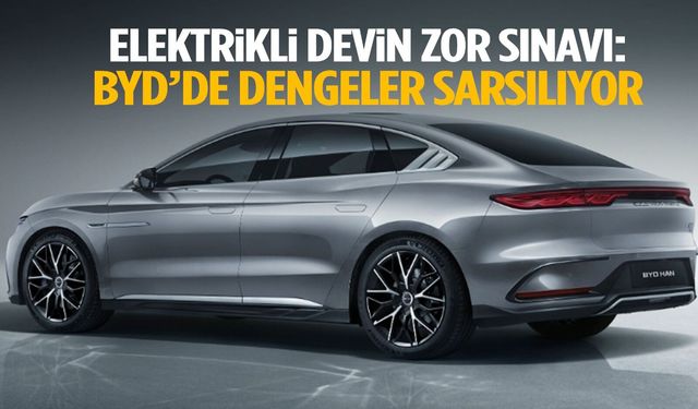 BYD’de dengeler sarsılıyor!