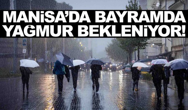 Manisa’da bayramda yağış beklentisi… İşte gün gün hava durumu!