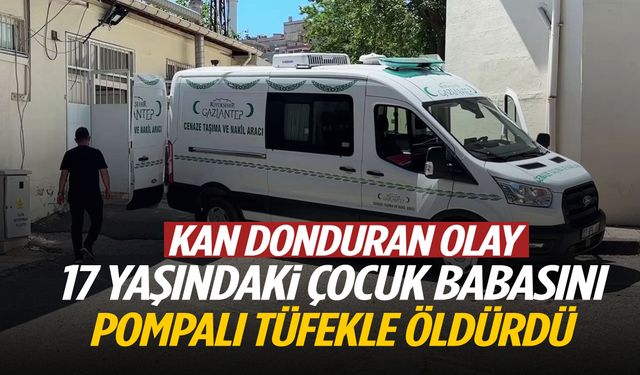 17 yaşındaki çocuk babasını pompalı tüfekle öldürdü