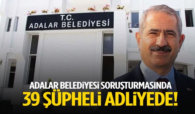 Adalar Belediyesi soruşturmasında 39 şüpheli adliyede