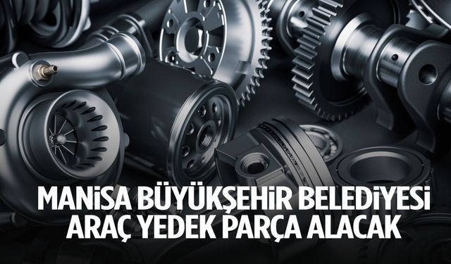 Manisa Büyükşehir Belediyesi araç yedek parça satın alacak