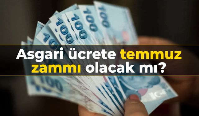 Asgari ücrete temmuz zammı olacak mı?