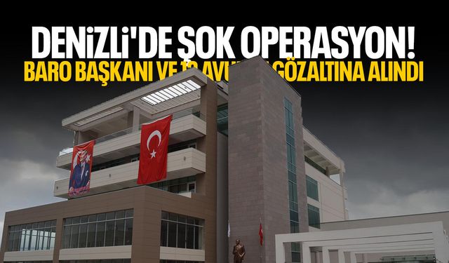 Denizli'de şok operasyon! Baro başkanı ve 12 avukat gözaltına alındı