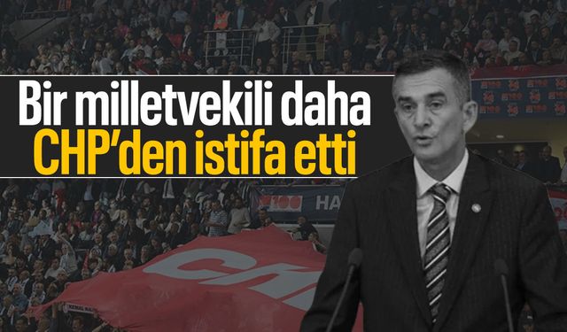 Bir milletvekili daha CHP'den istifa etti!