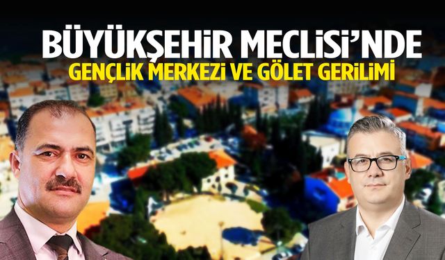 Büyükşehir Meclisi’nde gençlik merkezi ve gölet gerilimi!