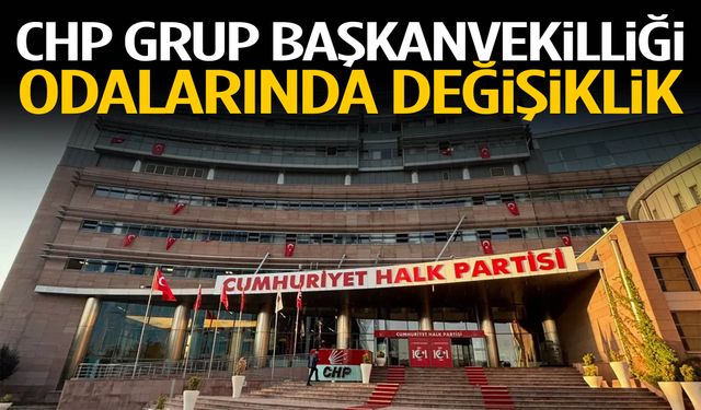 CHP grup başkanvekilliği odalarında değişiklik